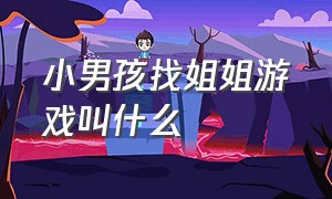 小男孩找姐姐游戏叫什么