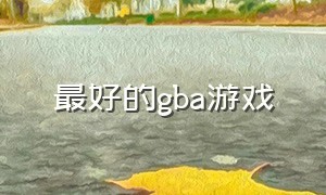 最好的gba游戏（gba大型游戏排行榜）