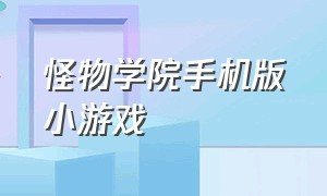 怪物学院手机版小游戏（怪物学院游戏手机版怎么下载）