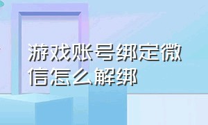 游戏账号绑定微信怎么解绑