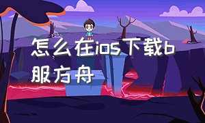 怎么在ios下载b服方舟