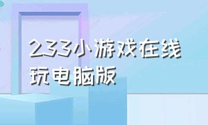 233小游戏在线玩电脑版（233小游戏无广告 最新版本）