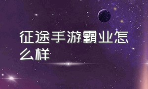 征途手游霸业怎么样（征途手游鬼谷子教学）