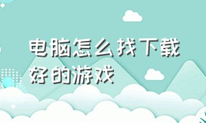 电脑怎么找下载好的游戏（怎么在电脑上找到自己下载的游戏）