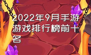 2022年9月手游游戏排行榜前十名（2023年游戏手游排行榜前十名）