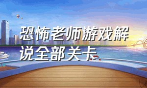 恐怖老师游戏解说全部关卡（恐怖老师游戏解说全部关卡）