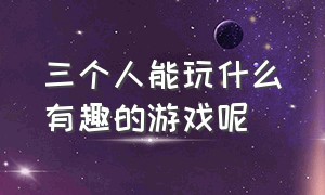 三个人能玩什么有趣的游戏呢