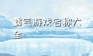 霸气游戏名称大全（超牛的游戏名字大全）