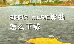 apple music歌曲怎么下载