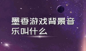 墨香游戏背景音乐叫什么