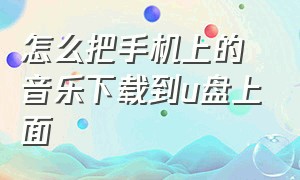 怎么把手机上的音乐下载到u盘上面