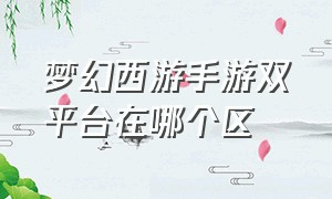 梦幻西游手游双平台在哪个区