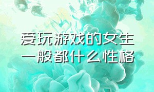 爱玩游戏的女生一般都什么性格