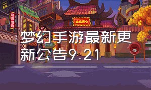 梦幻手游最新更新公告9.21（梦幻手游新区更新最新版本）
