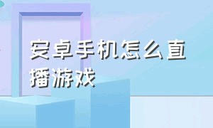 安卓手机怎么直播游戏