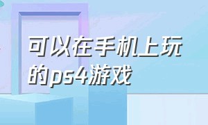 可以在手机上玩的ps4游戏