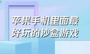 苹果手机里面最好玩的沙盒游戏（苹果手机可以下载的几款沙盒游戏）