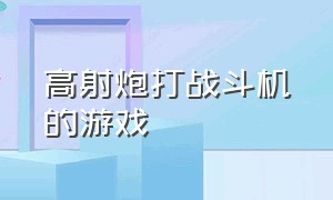 高射炮打战斗机的游戏