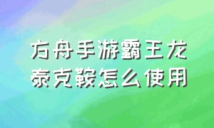 方舟手游霸王龙泰克鞍怎么使用（方舟手游霸王龙的泰克鞍怎么射击）