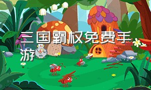 三国霸权免费手游（三国策略免费手游排行榜）