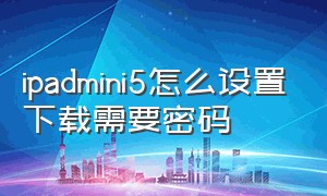 ipadmini5怎么设置下载需要密码