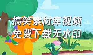 搞笑素材库视频免费下载无水印