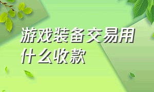 游戏装备交易用什么收款