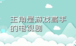 主角是游戏高手的电视剧