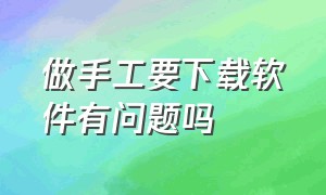 做手工要下载软件有问题吗