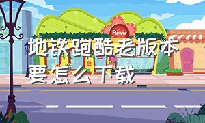 地铁跑酷老版本要怎么下载