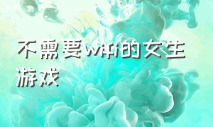 不需要wifi的女生游戏（不需要wifi的游戏）