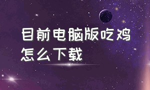 目前电脑版吃鸡怎么下载