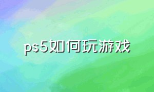 ps5如何玩游戏