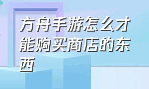 方舟手游怎么才能购买商店的东西