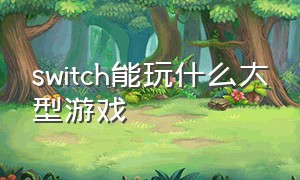 switch能玩什么大型游戏