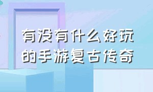 有没有什么好玩的手游复古传奇