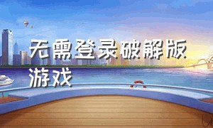 无需登录破解版游戏