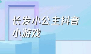 长发小公主抖音小游戏