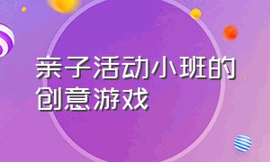 亲子活动小班的创意游戏