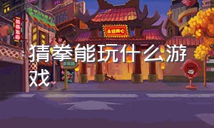 猜拳能玩什么游戏