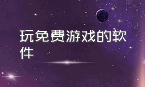 玩免费游戏的软件