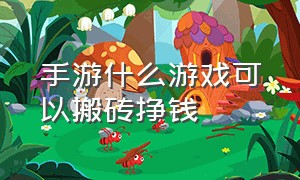 手游什么游戏可以搬砖挣钱