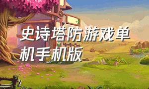 史诗塔防游戏单机手机版（塔防单机手游中文版）