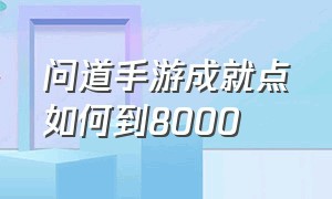 问道手游成就点如何到8000（问道手游成就7000点给什么奖励）