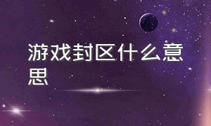 游戏封区什么意思（游戏封区什么意思呀）