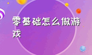 零基础怎么做游戏