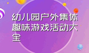 幼儿园户外集体趣味游戏活动大全