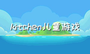 kitchen儿童游戏