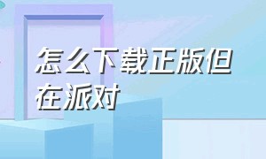 怎么下载正版但在派对（派对官方正版在哪下载）