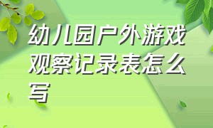 幼儿园户外游戏观察记录表怎么写